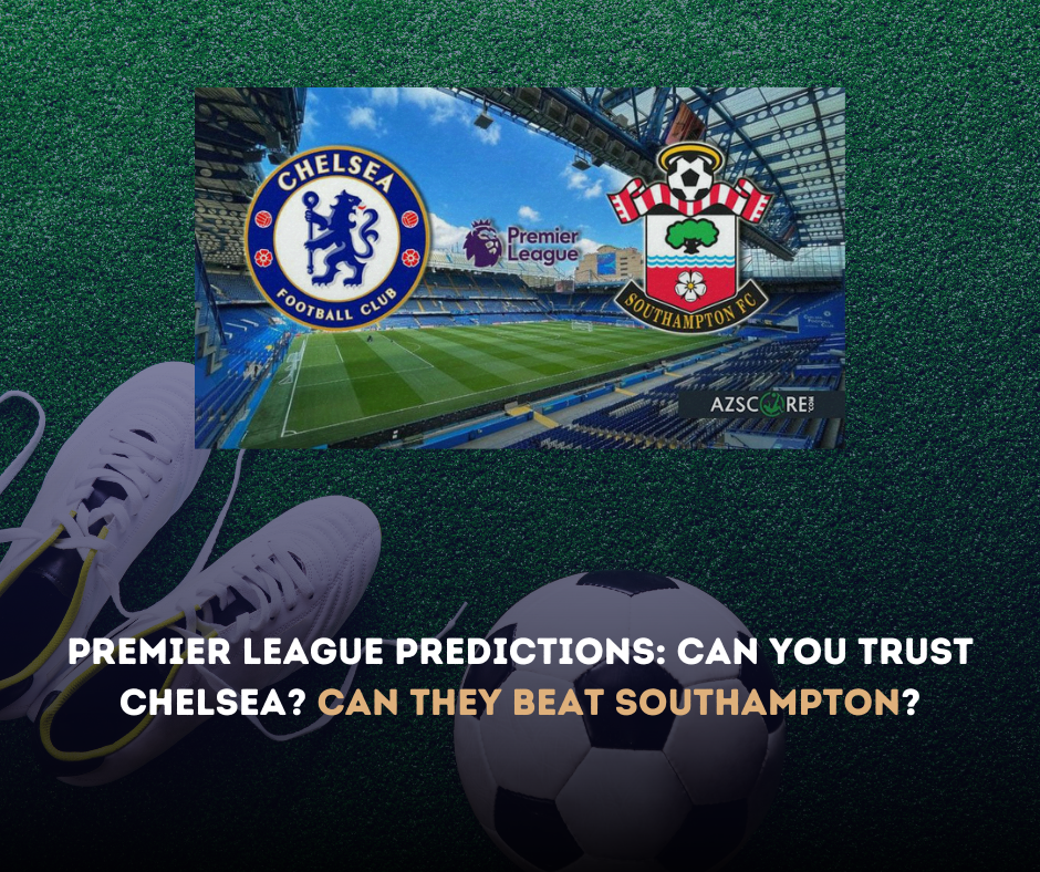 Premier League Predictions: Can You Trust Chelsea? Can They Beat Southampton?