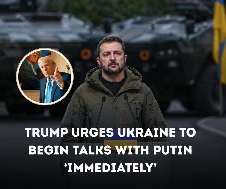 Trump Urges Ukraine to Begin Talks with Putin ‘Immediately’