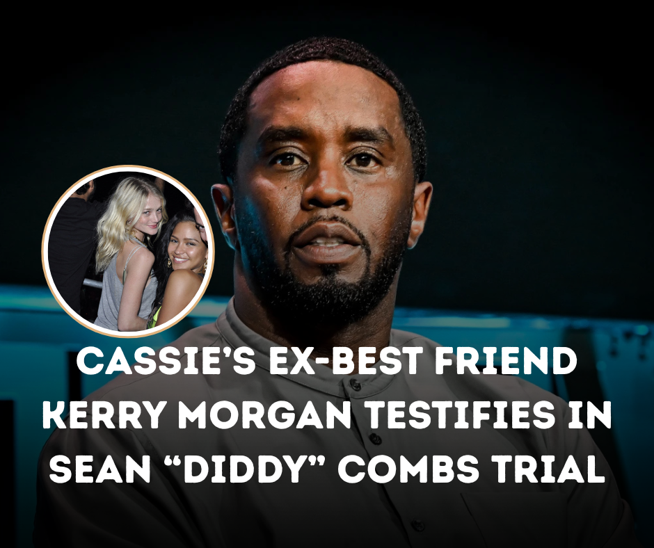 Cassie’s Ex-Best Friend Kerry Morgan Testifies in Sean “Diddy” Combs Trial