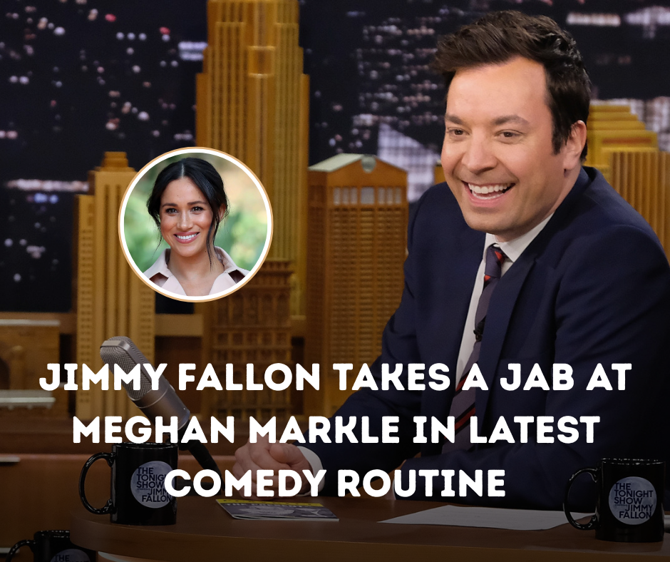 Jimmy Fallon Takes a Jab at Meghan Markle in Latest Comedy Routine