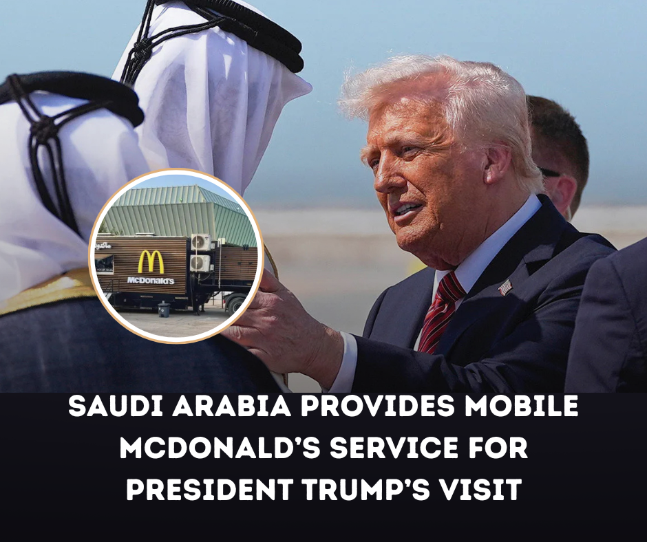Saudi Arabia Provides Mobile McDonald’s Service for President Trump’s Visit