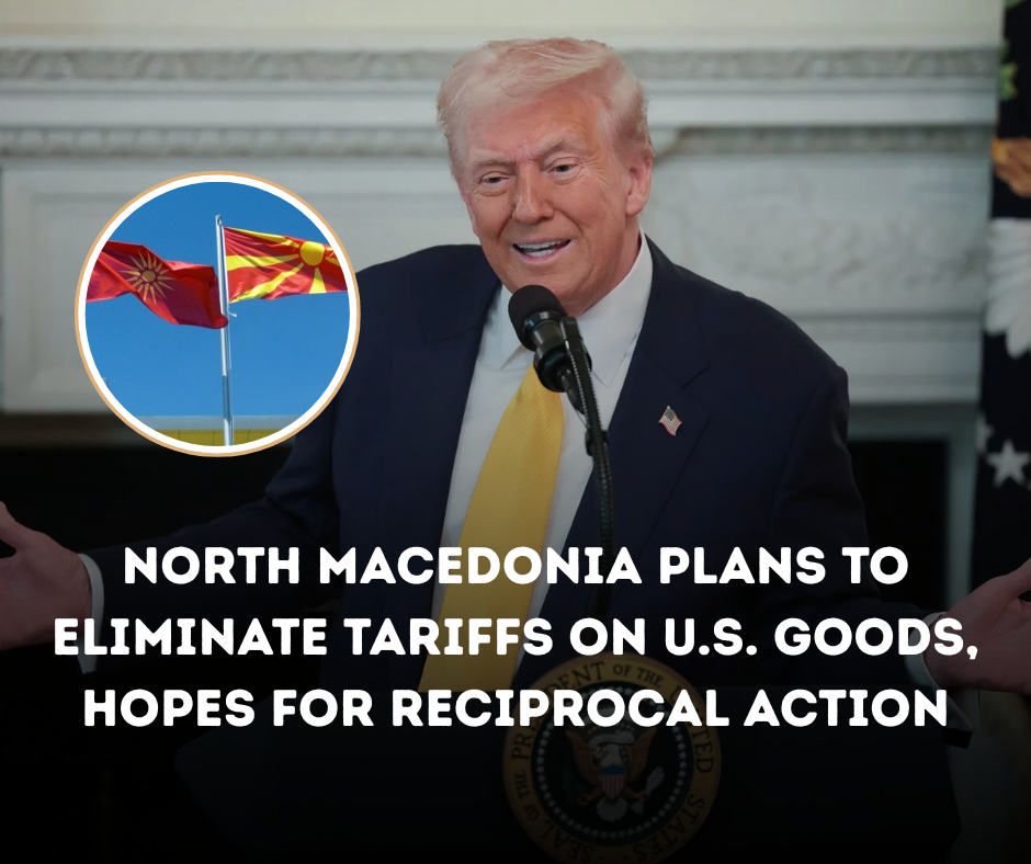 North Macedonia Plans to Eliminate Tariffs on U.S. Goods, Hopes for Reciprocal Action