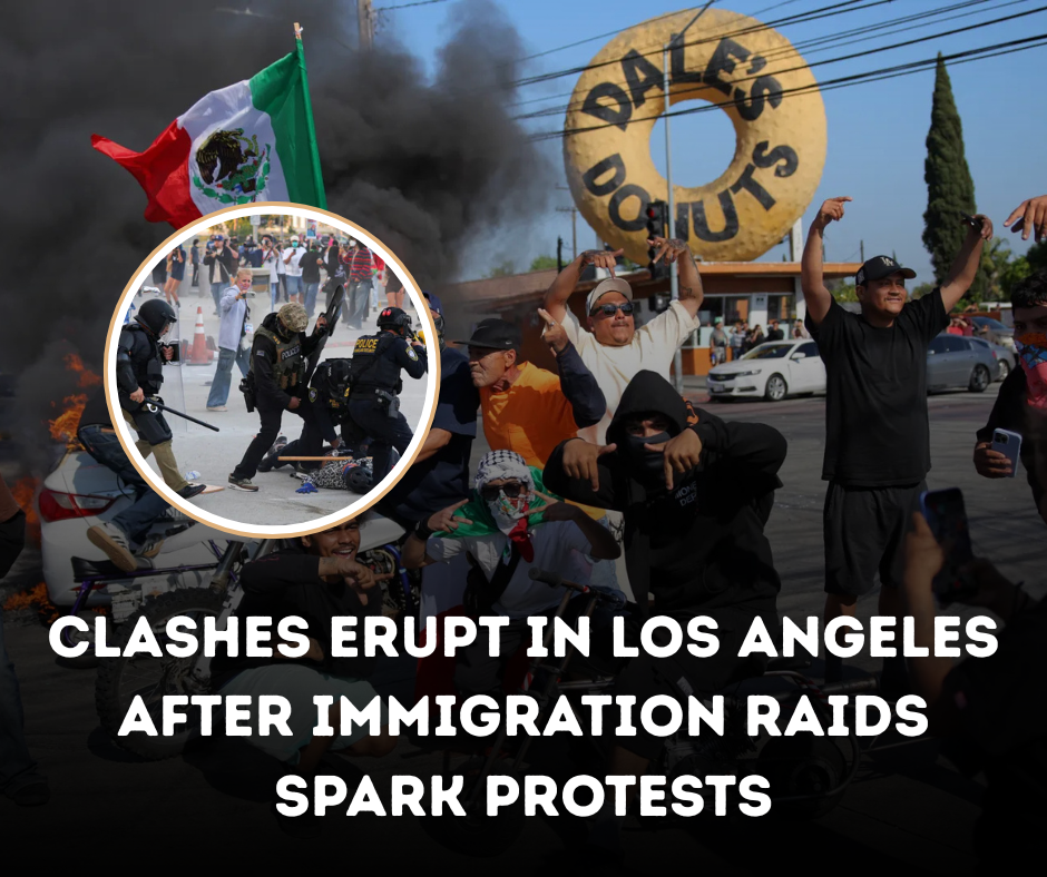 Clashes Erupt in Los Angeles After Immigration Raids Spark Protests