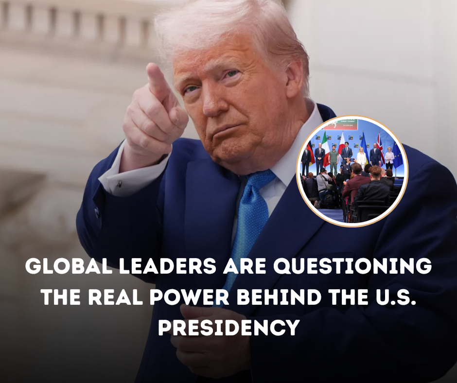 Global Leaders Are Questioning the Real Power Behind the U.S. Presidency