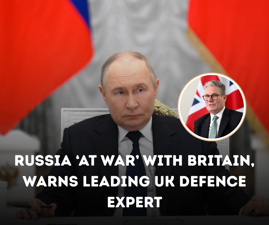 Russia ‘At War’ with Britain, Warns Leading UK Defence Expert