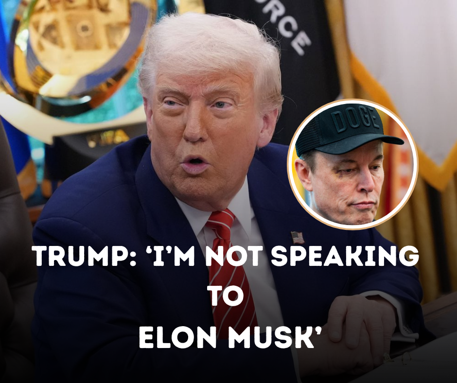 Trump: ‘I’m Not Speaking to Elon Musk’